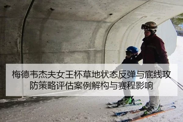 梅德韦杰夫女王杯草地状态反弹与底线攻防策略评估案例解构与赛程影响