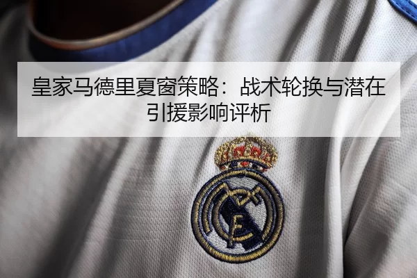 皇家马德里夏窗策略：战术轮换与潜在引援影响评析