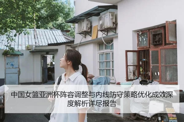 中国女篮亚洲杯阵容调整与内线防守策略优化成效深度解析详尽报告
